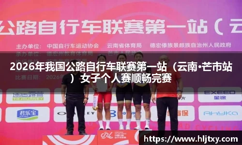 2026年我国公路自行车联赛第一站（云南·芒市站）女子个人赛顺畅完赛